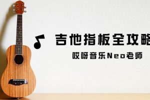 【哎呀音乐破解课程】Neo老师《吉他指板全攻略》视频+课件百度网盘-熊猫音乐谷